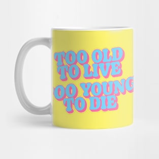 Too Old to Live Too Young to Die Mug